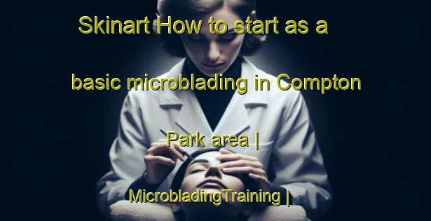 Skinart How to start as a basic microblading in Compton Park area | MicrobladingTraining | MicrobladingClasses | SkinartTraining-United States